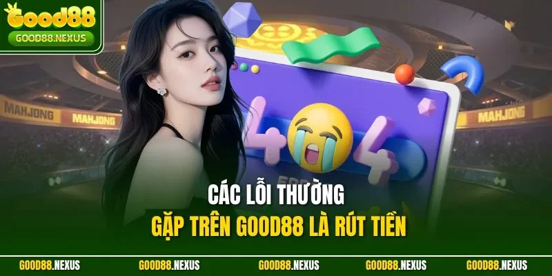 Các lỗi thường gặp trên Good88 là rút tiền