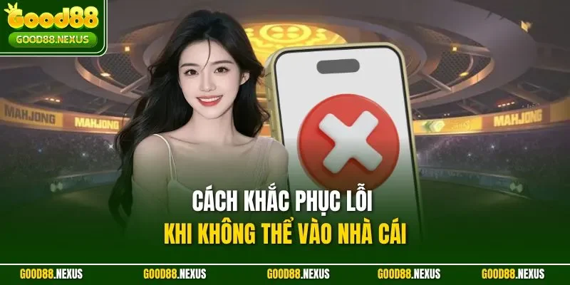 Cách khắc phục lỗi khi không thể vào nhà cái