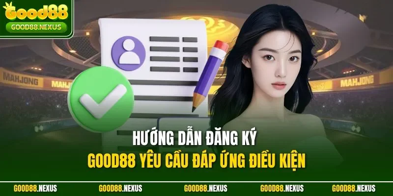 Hướng Dẫn Đăng Ký Good88 - Tạo Tài Khoản Chỉ Trong 1 Phút Hướng dẫn đăng ký Good88 yêu cầu đáp ứng điều kiện