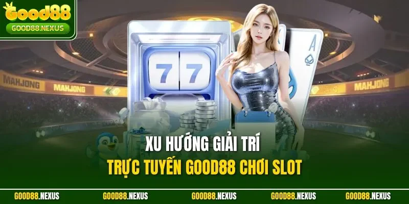 Xu Hướng Giải Trí Trực Tuyến Good88 – Dẫn Đầu Thời Đại Xu hướng giải trí trực tuyến Good88 chơi slot